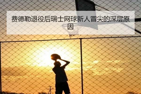 费德勒退役后瑞士网球新人冒尖的深层原因